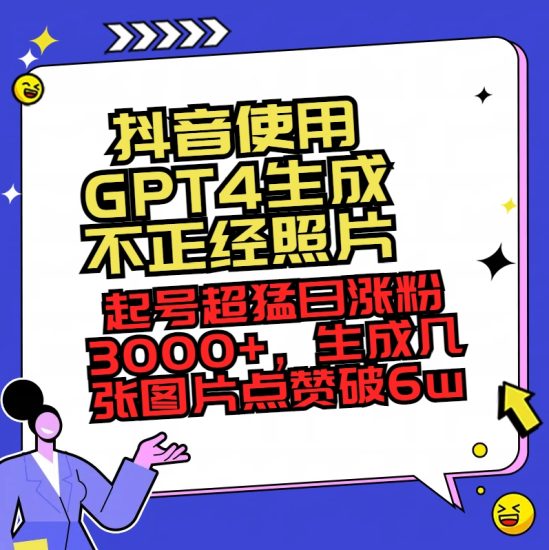 （8646期）抖音使用GPT4生成不正经照片，起号超猛日涨粉3000+，生成几张图片点赞破6w+-生财有道