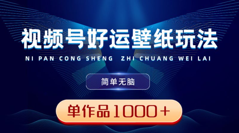 (8691期)视频号好运壁纸玩法,简单无脑 ,发一个爆一个,单作品收益1000+-生财有道