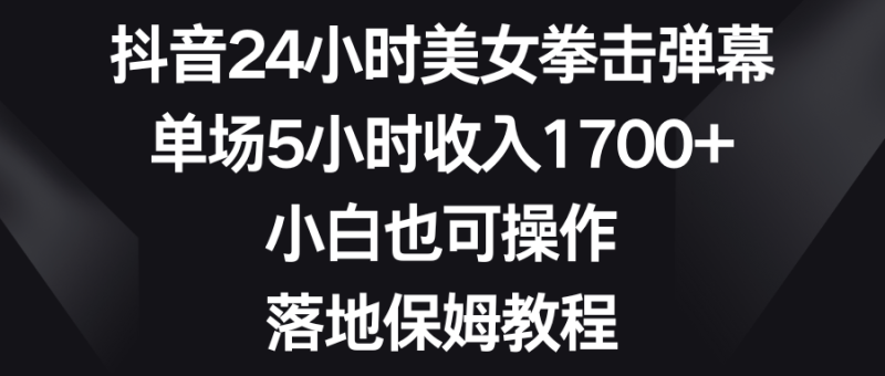 (8715期)抖音24小时美女拳击弹幕,单场5小时收入1700+,小白也可操作,落地保姆教程-生财有道