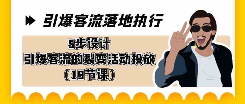（8894期）引爆-客流落地执行，5步设计引爆客流的裂变活动投放（19节课）-生财有道