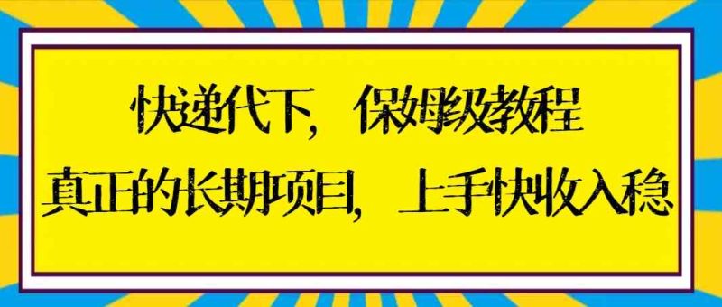 （8918期）快递代下保姆级教程，真正的长期项目，上手快收入稳【实操+渠道】-生财有道