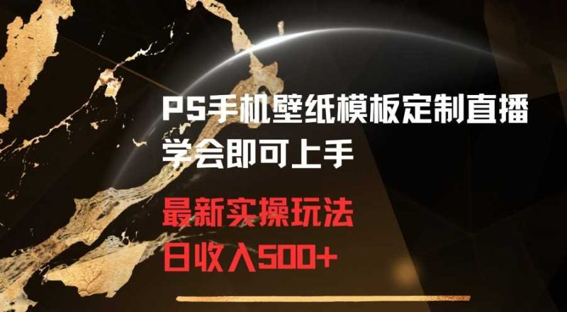 PS手机壁纸模板定制直播最新实操玩法学会即可上手日收入500+【揭秘】-生财有道