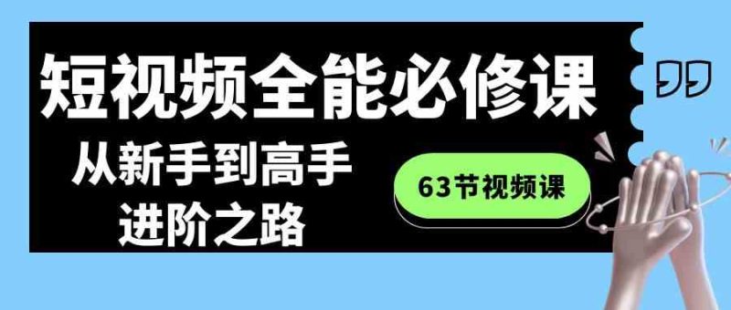 （8949期）短视频-全能必修课程：从新手到高手进阶之路（63节视频课）-生财有道