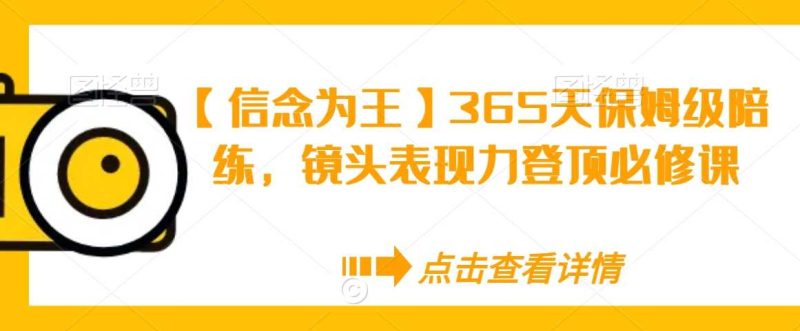 【信念为王】365天保姆级陪练,镜头表现力登顶必修课-生财有道