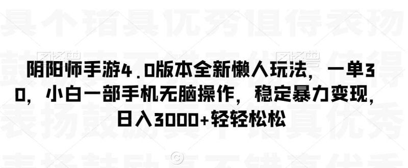 阴阳师手游4.0版本全新懒人玩法，一单30，小白一部手机无脑操作，稳定暴力变现【揭秘】-生财有道