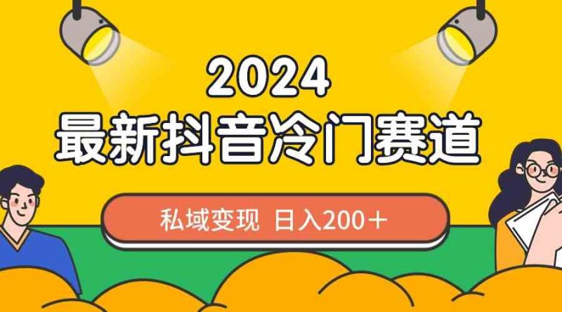 （8960期）2024抖音最新冷门赛道，私域变现轻松日入200＋，作品制作简单，流量爆炸-生财有道