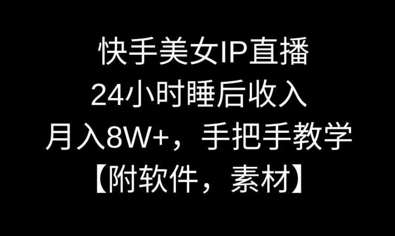 快手美女IP直播，24小时睡后收入，月入8W+，手把手教学【附软件，素材】【揭秘】-生财有道