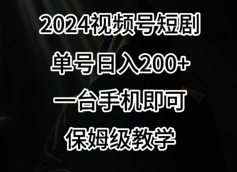2024风口，视频号短剧，单号日入200+，一台手机即可操作，保姆级教学【揭秘】-生财有道