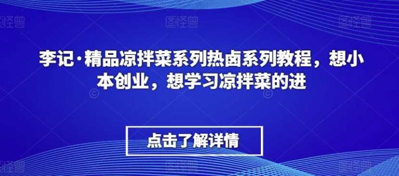 李记·精品凉拌菜系列热卤系列教程，想小本创业，想学习凉拌菜的进-生财有道