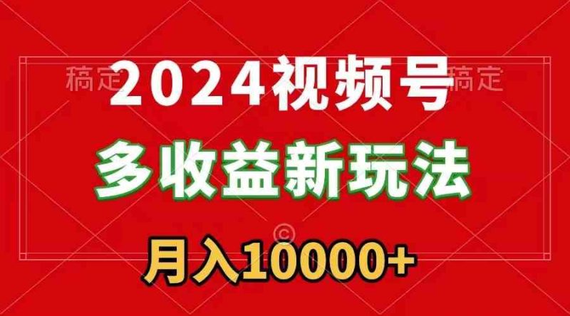 （8994期）2024视频号多收益新玩法，每天5分钟，月入1w+，新手小白都能简单上手-生财有道