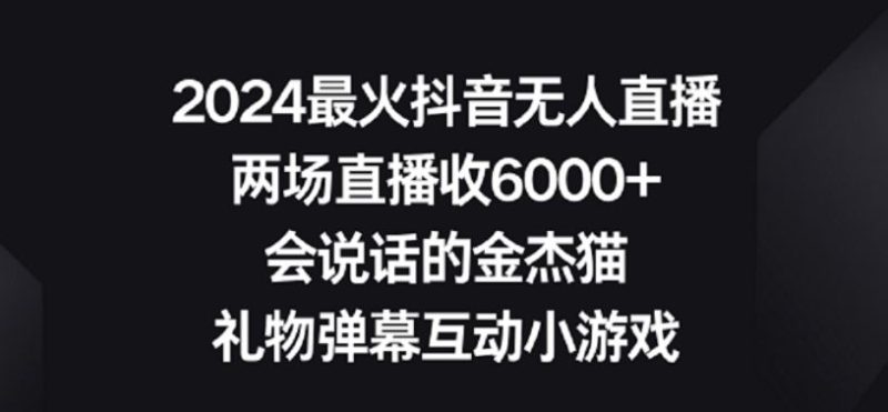 2024最火抖音无人直播,两场直播收6000+,礼物弹幕互动小游戏【揭秘】-生财有道