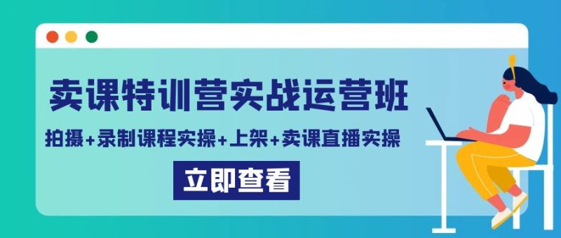 卖课特训营实战运营班:拍摄+录制课程实操+上架课程+卖课直播实操-生财有道