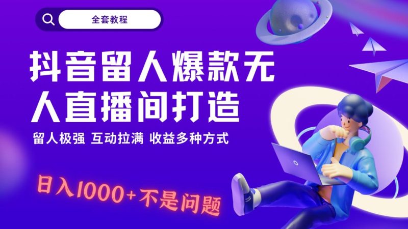 抖音留人超强无人直播间打造，解放双手，日入1k+简简单单、互动拉满，随随便便几千…-生财有道