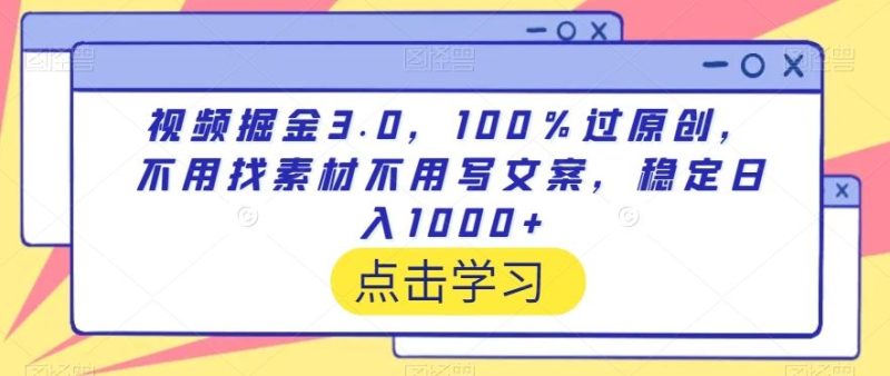 视频掘金3.0，100％过原创，不用找素材不用写文案，稳定日入1000+【揭秘】-生财有道
