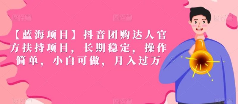 【蓝海项目】抖音团购达人官方扶持项目,长期稳定,操作简单,小白可做,月入过万【揭秘】-生财有道