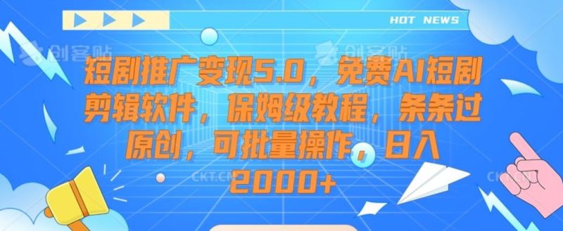 短剧推广变现5.0,免费AI短剧剪辑软件,保姆级教程,条条过原创,可批量操作,日入2000+【揭秘】-生财有道