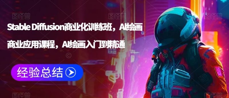 Stable Diffusion商业化训练班,Al绘画商业应用课程,AI绘画入门到精通-生财有道