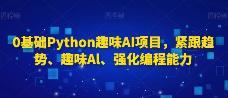 0基础Python趣味AI项目,紧跟趋势、趣味Al、强化编程能力-生财有道