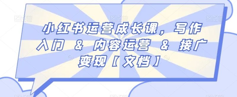 小红书运营成长课,写作入门&内容运营&接广变现【文档】-生财有道