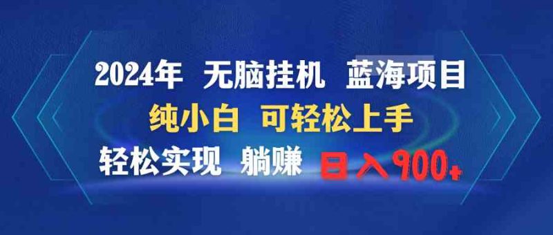 （9096期）2024年无脑挂机蓝海项目 纯小白可轻松上手 轻松实现躺赚日入900+-生财有道