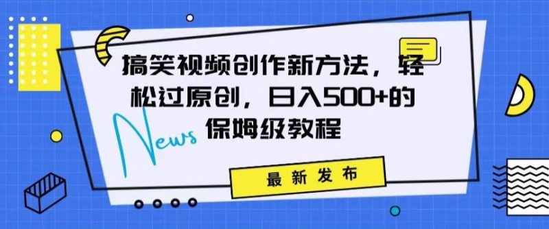 搞笑视频创作秘籍:掌握新技巧,轻松实现原创,日赚500+的全方位保姆教程【揭秘】-生财有道