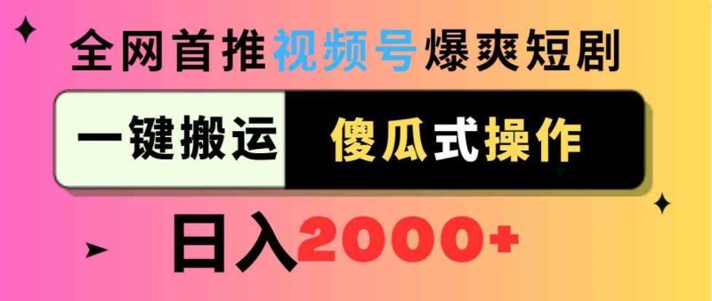 （9121期）视频号爆爽短剧推广，一键搬运，傻瓜式操作，日入2000+-生财有道