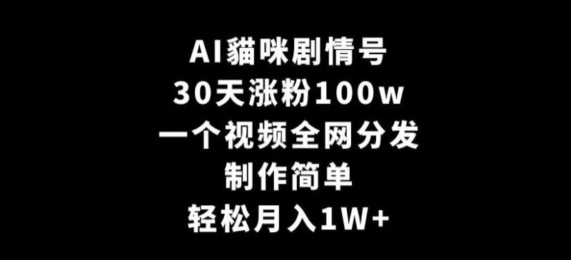 AI貓咪剧情号,30天涨粉100w,制作简单,一个视频全网分发,轻松月入1W+【揭秘】-生财有道