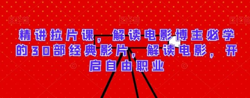 精讲拉片课,解读电影博主必学的30部经典影片,解读电影,开启自由职业-生财有道