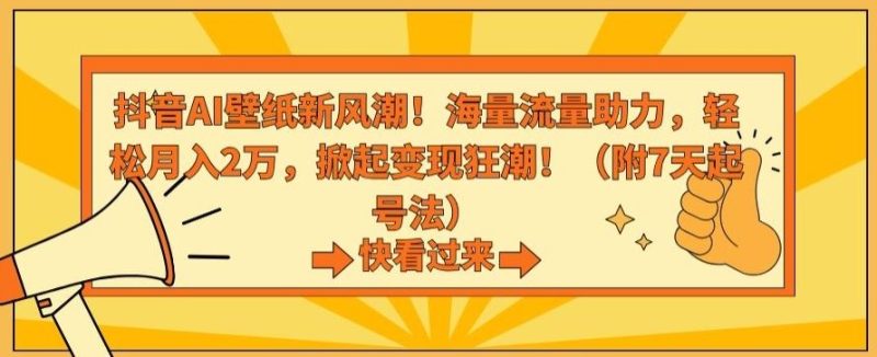 抖音AI壁纸新风潮!海量流量助力,轻松月入2万,掀起变现狂潮【揭秘】-生财有道