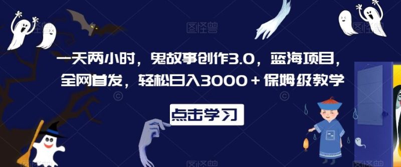 一天两小时，鬼故事创作3.0，蓝海项目，全网首发，轻松日入3000＋保姆级教学【揭秘】-生财有道