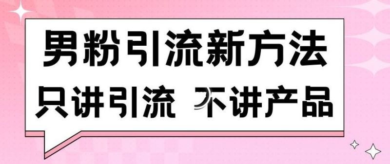 男粉引流新方法日引流100多个男粉只讲引流不讲产品不违规不封号【揭秘】-生财有道
