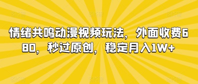 情绪共鸣动漫视频玩法，外面收费680，秒过原创，稳定月入1W+【揭秘】-生财有道