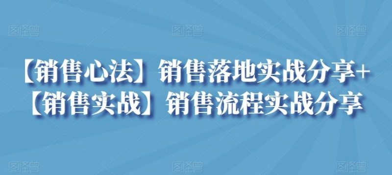 【销售心法】销售落地实战分享+【销售实战】销售流程实战分享-生财有道