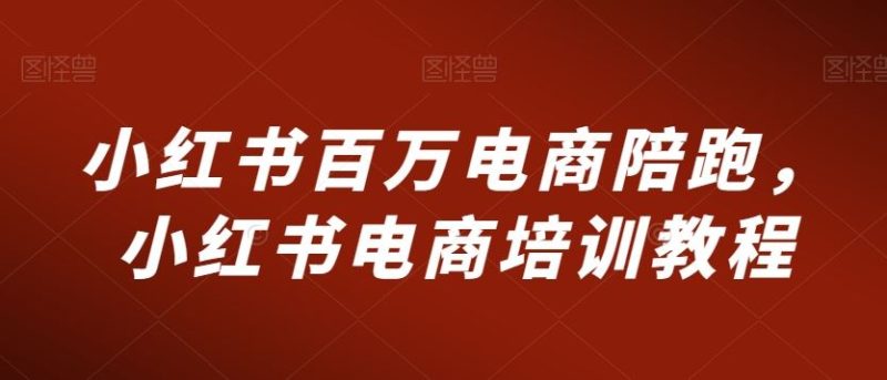 小红书百万电商陪跑，小红书电商培训教程-生财有道
