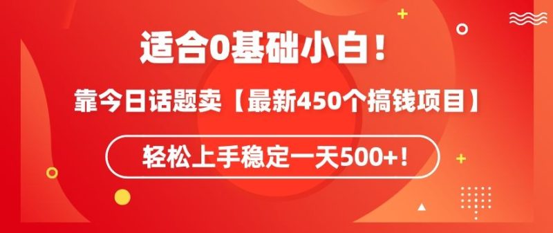 靠今日话题玩法卖【最新450个搞钱玩法合集】，轻松上手稳定一天500+【揭秘】-生财有道