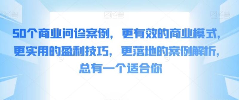 50个商业问诊案例，更有效的商业模式，更实用的盈利技巧，更落地的案例解析，总有一个适合你-生财有道