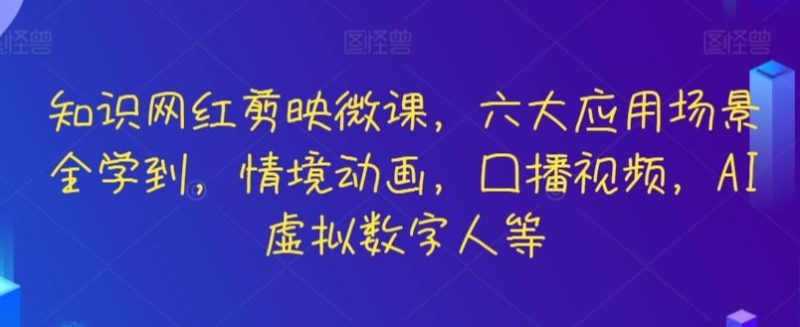 知识网红剪映微课,六大应用场景全学到,情境动画,囗播视频,AI虚拟数字人等-生财有道