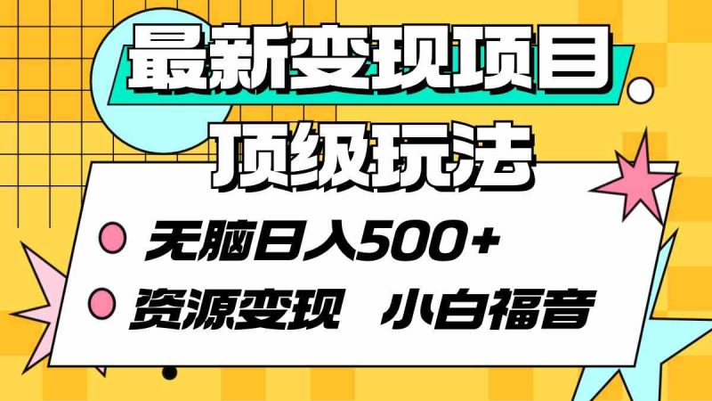 （9297期）最新变现项目顶级玩法 无脑日入500+ 资源变现 小白福音-生财有道
