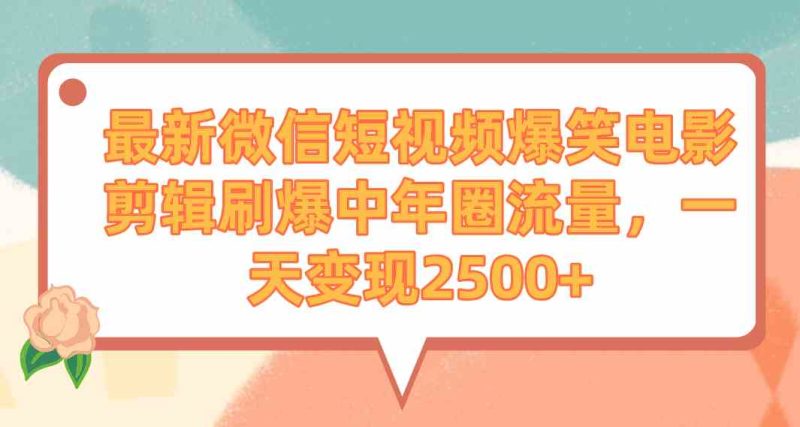 （9310期）最新微信短视频爆笑电影剪辑刷爆中年圈流量，一天变现2500+-生财有道