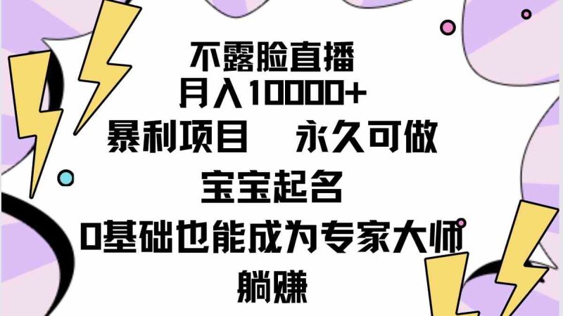 （9326期）不露脸直播，月入10000+暴利项目，永久可做，宝宝起名（详细教程+软件）-生财有道