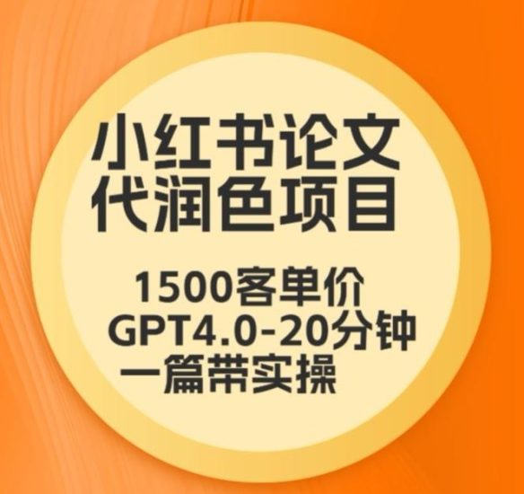毕业季小红书论文代润色项目,本科1500,专科1200,高客单GPT4.0-20分钟一篇带实操【揭秘】-生财有道
