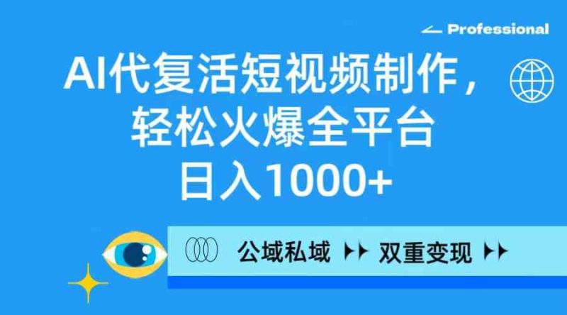 （9360期）AI代复活短视频制作，轻松火爆全平台，日入1000+，公域私域双重变现方式-生财有道