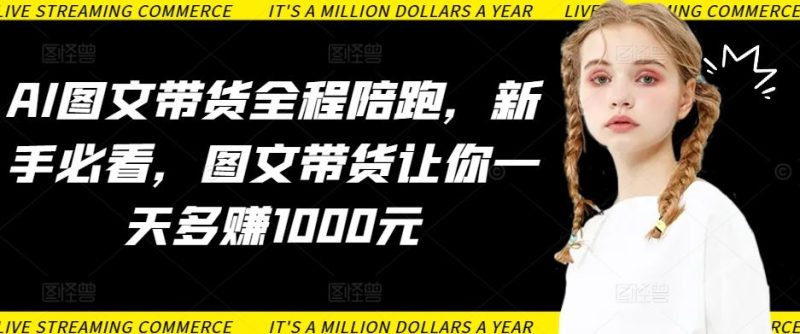 AI图文带货全程陪跑，新手必看，图文带货让你一天多赚1000元-生财有道