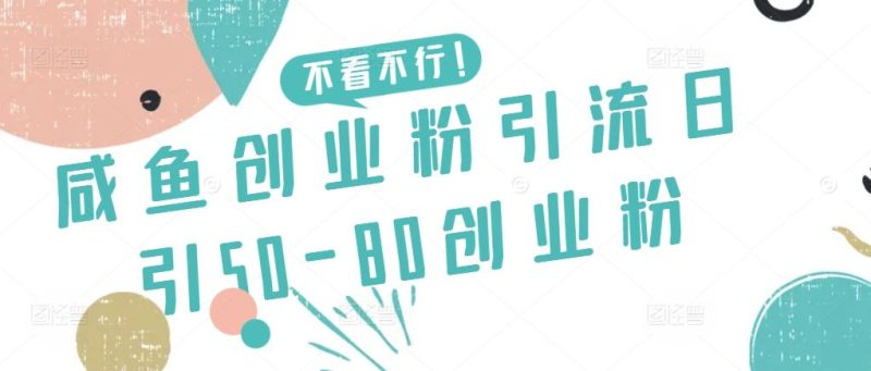 咸鱼创业粉引流日引50-80创业粉【揭秘】-生财有道