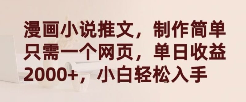 漫画小说推文，制作简单只需一个网页，单日收益2000+，小白轻松入手【揭秘】-生财有道