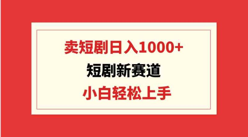 （9467期）短剧新赛道：卖短剧日入1000+，小白轻松上手，可批量-生财有道