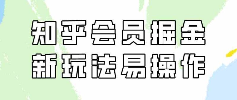（9473期）知乎会员掘金，新玩法易变现，新手也可日入300元（教程+素材）-生财有道