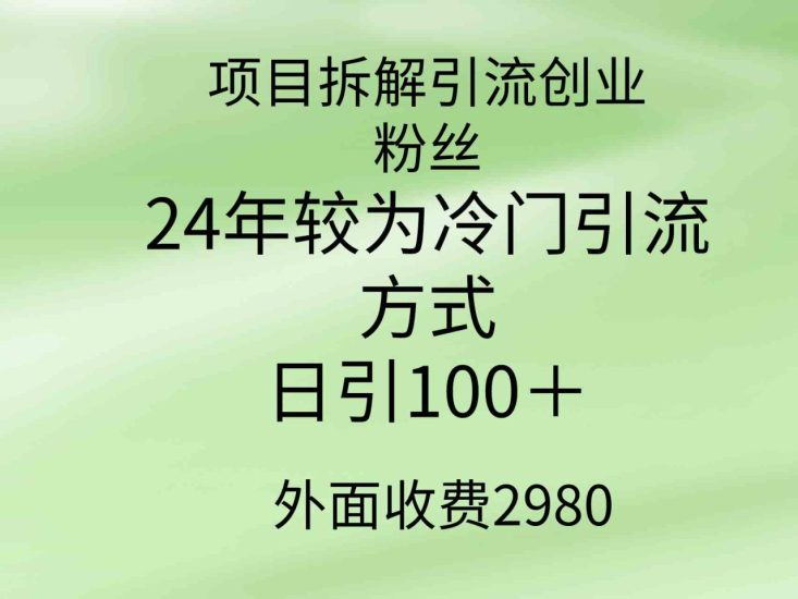 （9489期）项目拆解引流创业粉丝，24年较冷门引流方式，轻松日引100＋-生财有道