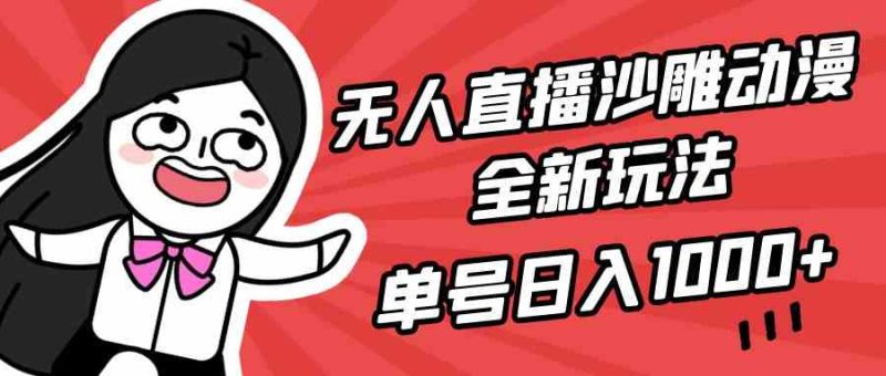 （9521期）无人直播沙雕动漫全新玩法，单号日入1000+，小白可做，详细教程-生财有道