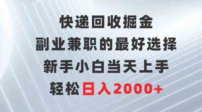 (9546期)快递回收掘金,副业兼职的最好选择,新手小白当天上手,轻松日入2000+-生财有道